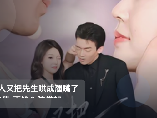 口碑真不错!《夫人又把先生哄成翘嘴了 60集 丁铭&陈俊如》 未删减 限时转存