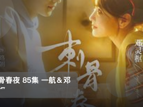 太上头了!《刺骨春夜 85集 一航&邓灵枢》 未删减 限时转存