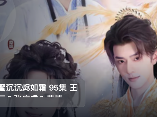 强推!《香蜜沉沉烬如霜 95集 王云云&张庭睿&蓝博》 未删减 限时转存